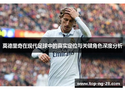 莫德里奇在现代足球中的真实定位与关键角色深度分析