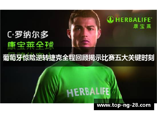 葡萄牙惊险逆转捷克全程回顾揭示比赛五大关键时刻