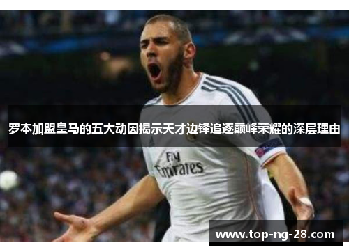 罗本加盟皇马的五大动因揭示天才边锋追逐巅峰荣耀的深层理由