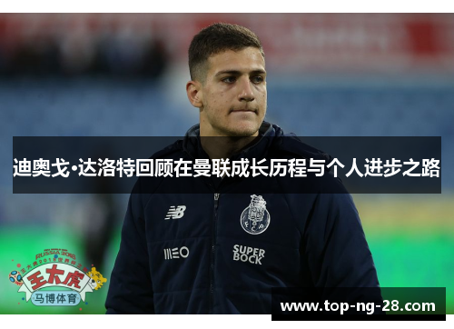 迪奥戈·达洛特回顾在曼联成长历程与个人进步之路