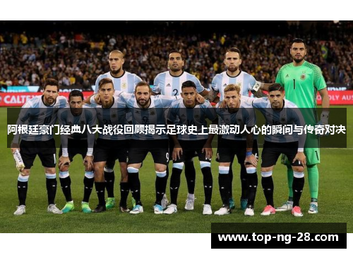 阿根廷豪门经典八大战役回顾揭示足球史上最激动人心的瞬间与传奇对决