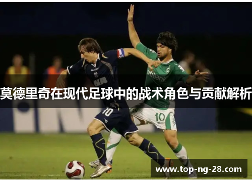 莫德里奇在现代足球中的战术角色与贡献解析