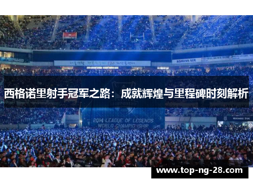 西格诺里射手冠军之路：成就辉煌与里程碑时刻解析