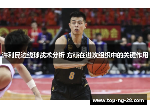 许利民边线球战术分析 方硕在进攻组织中的关键作用