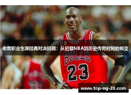 老詹职业生涯经典对决回顾：从初登NBA到历史传奇时刻的蜕变