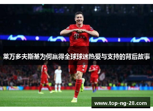 莱万多夫斯基为何赢得全球球迷热爱与支持的背后故事