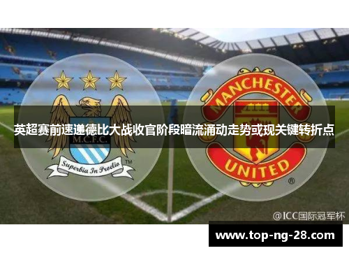 英超赛前速递德比大战收官阶段暗流涌动走势或现关键转折点