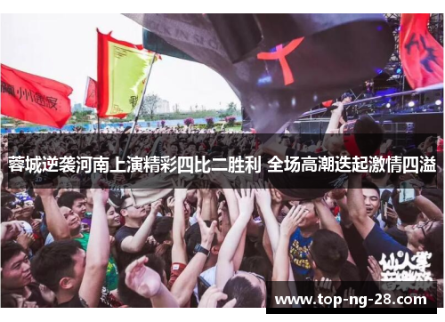 蓉城逆袭河南上演精彩四比二胜利 全场高潮迭起激情四溢