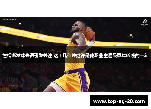 詹姆斯发球失误引发关注 这十几秒钟或许是他职业生涯最具年龄感的一刻