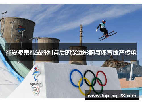 谷爱凌崇礼站胜利背后的深远影响与体育遗产传承