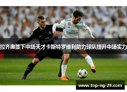 拉齐奥签下中场天才卡斯特罗维利助力球队提升中场实力