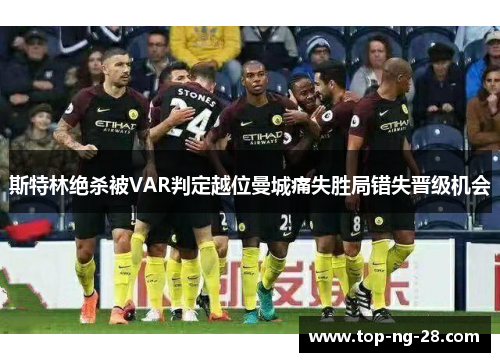 斯特林绝杀被VAR判定越位曼城痛失胜局错失晋级机会