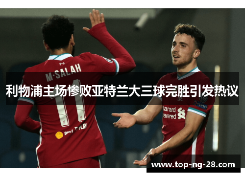 利物浦主场惨败亚特兰大三球完胜引发热议