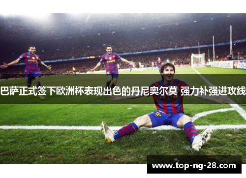 巴萨正式签下欧洲杯表现出色的丹尼奥尔莫 强力补强进攻线