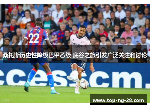 桑托斯历史性降级巴甲乙级 底谷之旅引发广泛关注和讨论