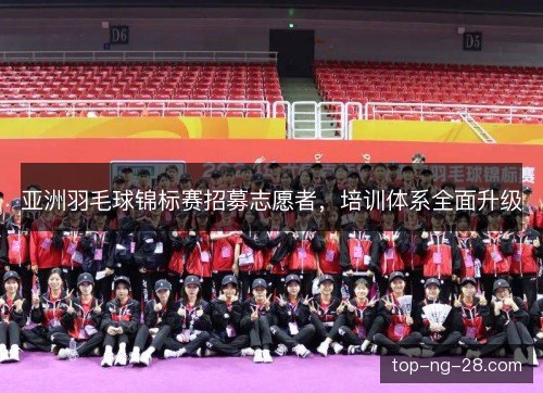 亚洲羽毛球锦标赛招募志愿者，培训体系全面升级
